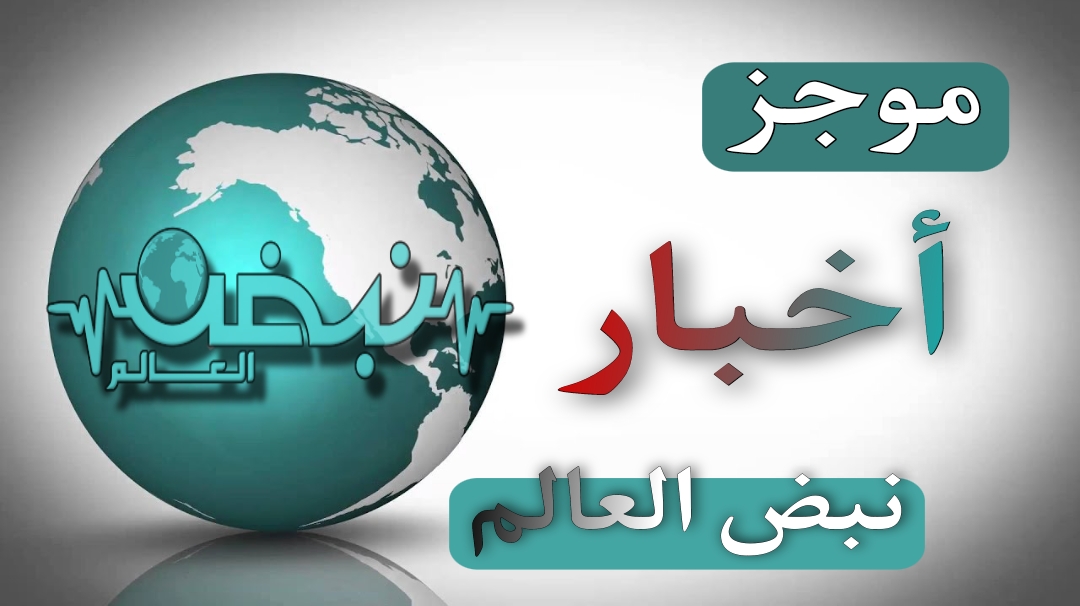 موجز أخبـار اليوم من نبض العالم