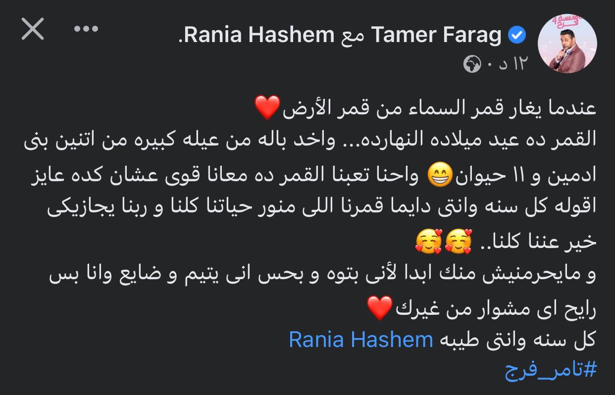 نشر الفنان تامر فرج عبر صفحته الشخصيه " الفيس بوك"، صور تجمعه مع زوجته رانيا هشام، وذلك مهنئا لها في عيد ميلادها . وكتب تامر فرج " عندما يغار قمر السماء من قمر الأرض القمر عيد ميلاده النهارده واخده بالها من عيله كبيره ". وأضاف إحنا تعبناها معانا اوي عشان كده عايزه اقولها كل سنه وانتي دائما قمرنا اللي منور حياتنا كلنا وربنا يجازيكي خير عننا كلنا. وأكمل داعيا لها في عيد ميلادها ربنا مايحرمنيش منك ابدآ لأني بتوه وبحس إني يتيم وضايع وأنا بس رايح مشوار من غيرك. اكتب إلى Aa