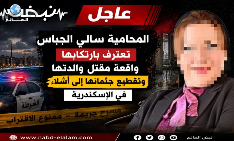 Photo of اعترافات صادمة.. المحامية سالي الجباس تعترف بارتكابها واقعة مقتل والدتها وتقطيع جثمانها إلى أشلاء بالإسكندرية